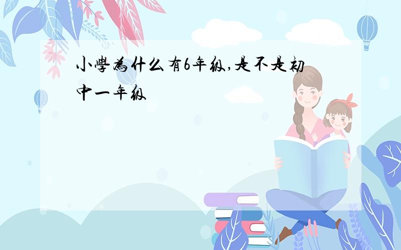 小学为什么有6年级,是不是初中一年级