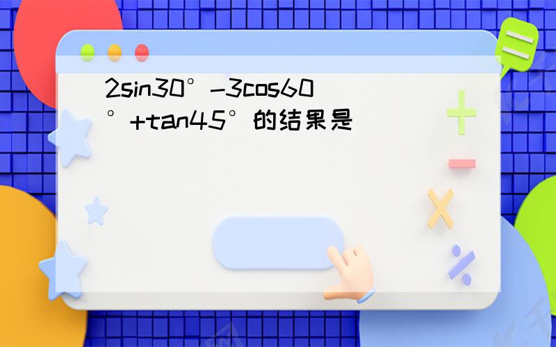 2sin30°-3cos60°+tan45°的结果是