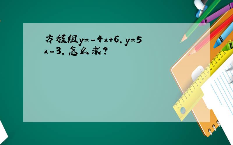 方程组y=-4x+6,y=5x-3,怎么求?