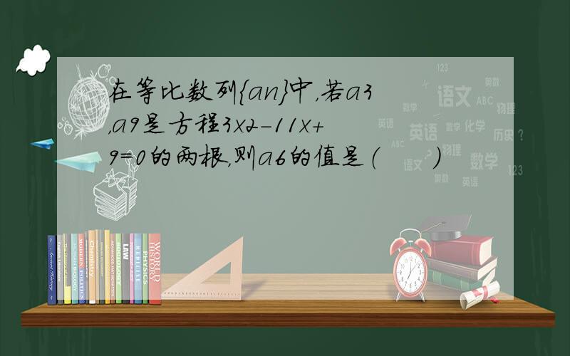 在等比数列{an}中，若a3，a9是方程3x2-11x+9=0的两根，则a6的值是（　　）