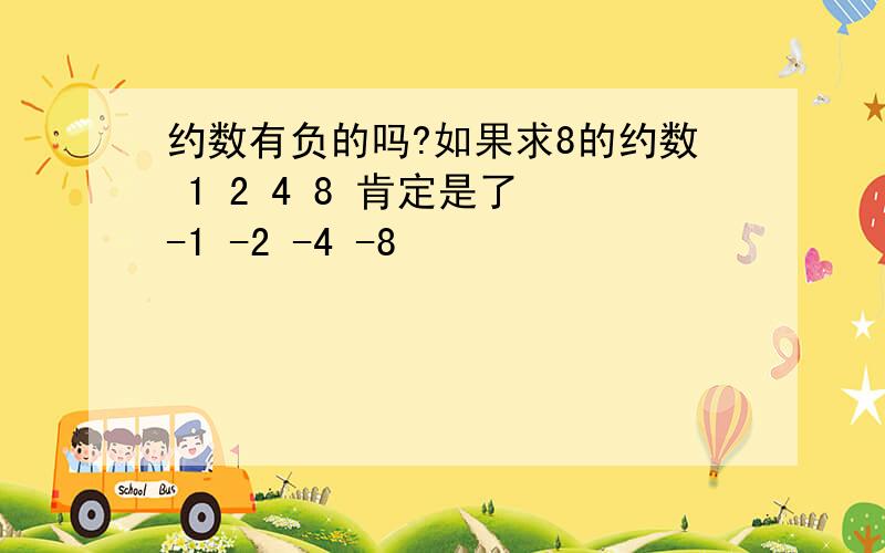 约数有负的吗?如果求8的约数 1 2 4 8 肯定是了 -1 -2 -4 -8