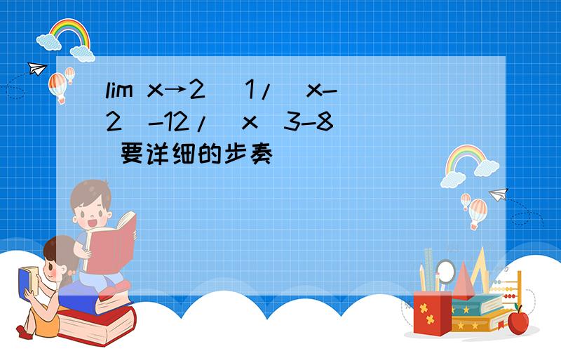 lim x→2 [1/（x-2）-12/(x^3-8)] 要详细的步奏