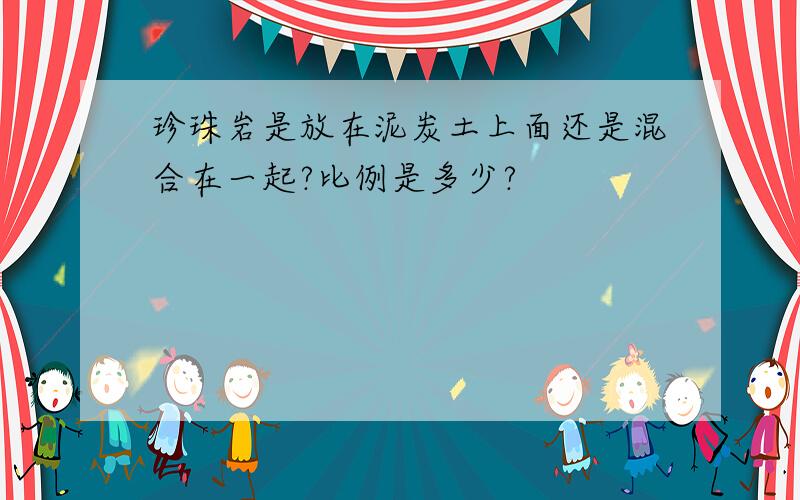 珍珠岩是放在泥炭土上面还是混合在一起?比例是多少?