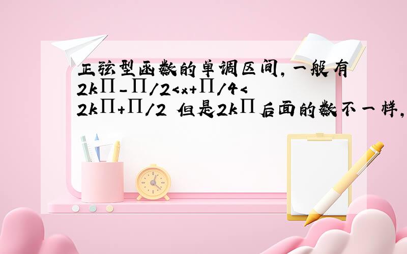 正弦型函数的单调区间,一般有2k∏-∏/2＜x+∏/4＜2k∏+∏/2 但是2k∏后面的数不一样,他们由什么决定?