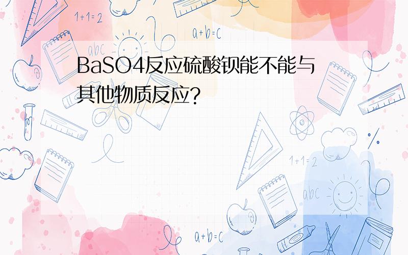 BaSO4反应硫酸钡能不能与其他物质反应?