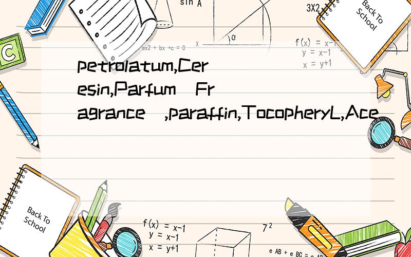 petrolatum,Ceresin,Parfum(Fragrance),paraffin,TocopheryL,Ace