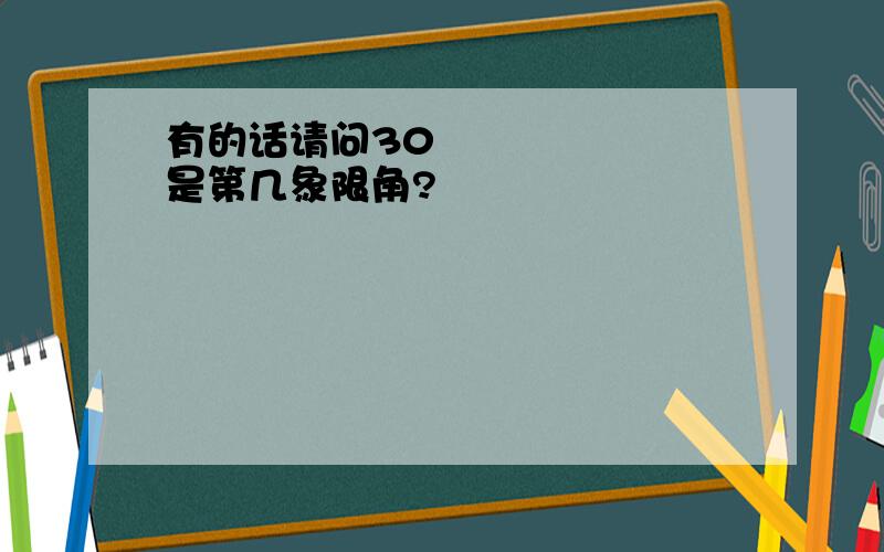 有的话请问30 º是第几象限角?