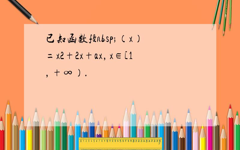 已知函数f （x）=x2+2x+ax，x∈[1，+∞）．