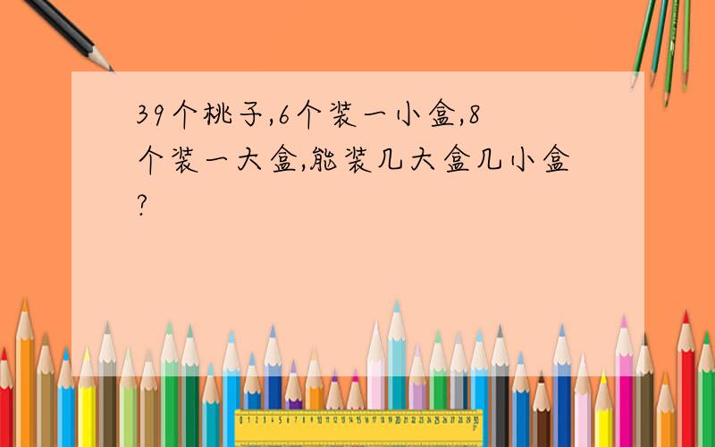 39个桃子,6个装一小盒,8个装一大盒,能装几大盒几小盒?