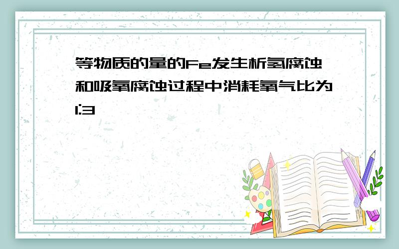 等物质的量的Fe发生析氢腐蚀和吸氧腐蚀过程中消耗氧气比为1:3