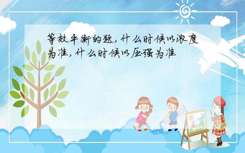 等效平衡的题,什么时候以浓度为准,什么时候以压强为准