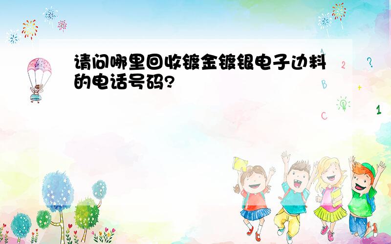 请问哪里回收镀金镀银电子边料的电话号码?