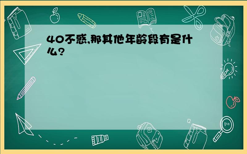 40不惑,那其他年龄段有是什么?