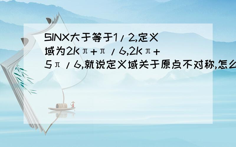 SINX大于等于1/2,定义域为2Kπ+π/6,2Kπ+5π/6,就说定义域关于原点不对称,怎么看出不对称?