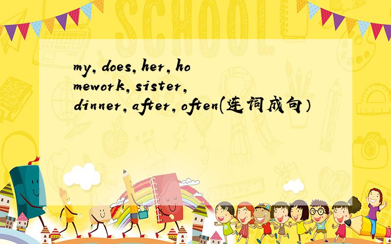 my,does,her,homework,sister,dinner,after,often(连词成句）