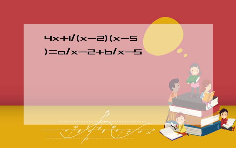 4x+1/(x-2)(x-5)=a/x-2+b/x-5