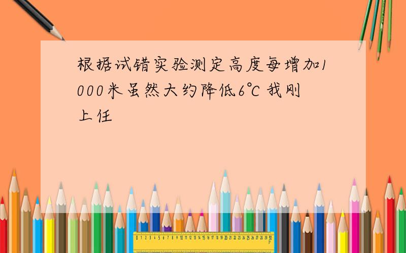 根据试错实验测定高度每增加1000米虽然大约降低6℃我刚上任