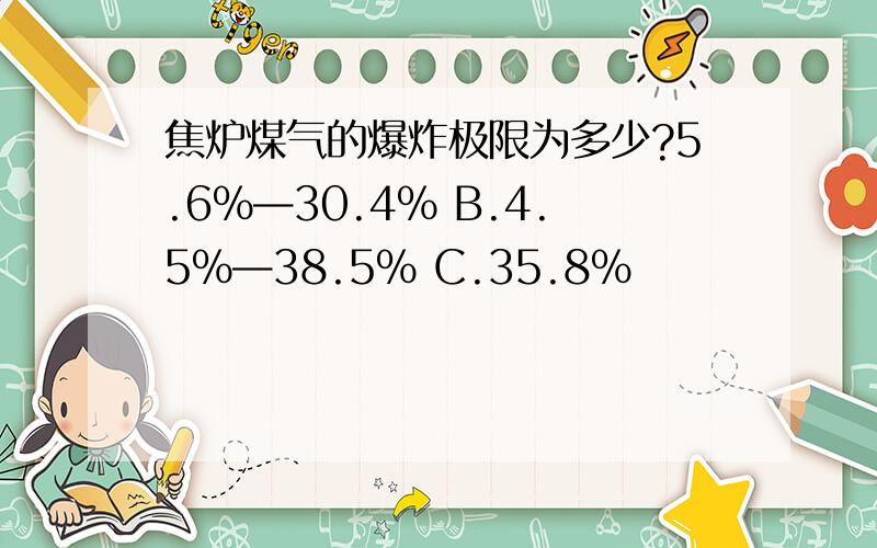 焦炉煤气的爆炸极限为多少?5.6%—30.4% B.4.5%—38.5% C.35.8%