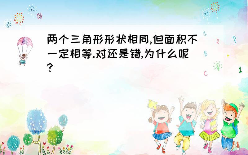 两个三角形形状相同,但面积不一定相等.对还是错,为什么呢?