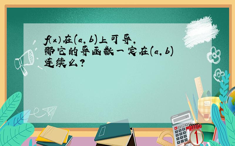 f（x）在(a,b)上可导,那它的导函数一定在(a,b)连续么?