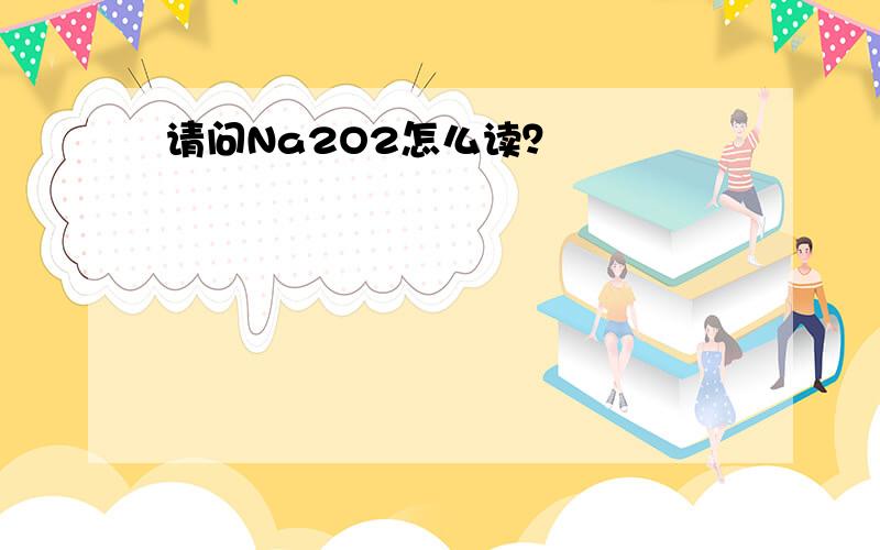 请问Na2O2怎么读？