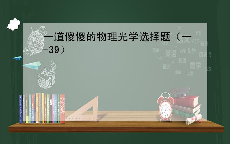 一道傻傻的物理光学选择题（一-39）