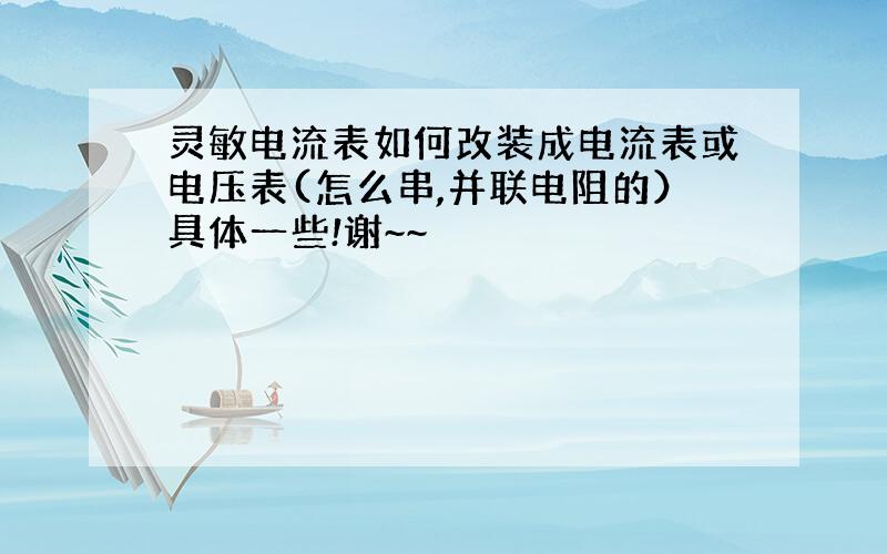 灵敏电流表如何改装成电流表或电压表(怎么串,并联电阻的）具体一些!谢~~