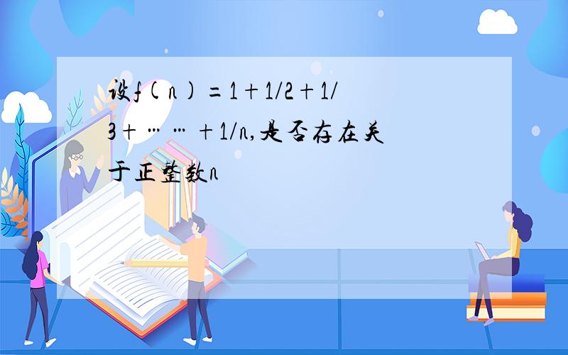 设f(n)=1+1/2+1/3+……+1/n,是否存在关于正整数n