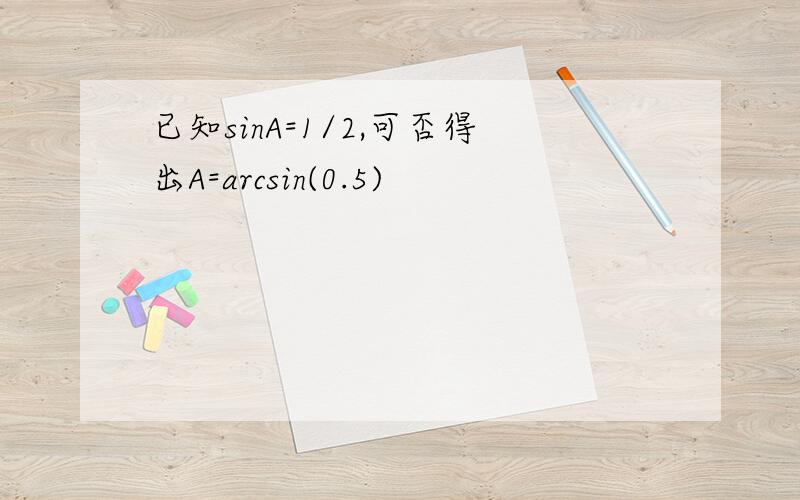 已知sinA=1/2,可否得出A=arcsin(0.5)