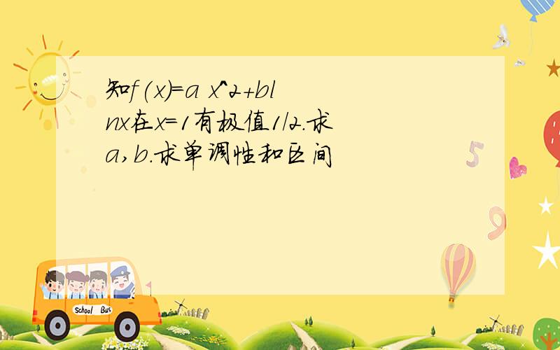 知f(x)=a x^2+blnx在x=1有极值1/2.求a,b.求单调性和区间