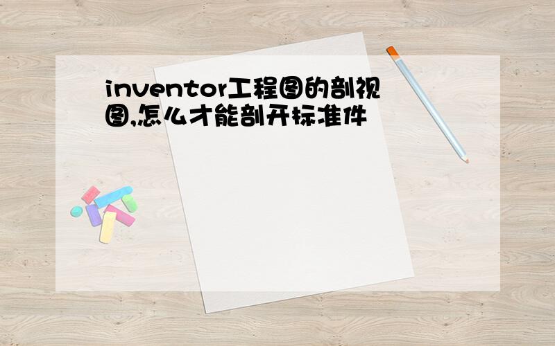 inventor工程图的剖视图,怎么才能剖开标准件