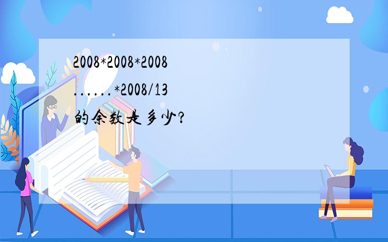 2008*2008*2008......*2008/13的余数是多少?