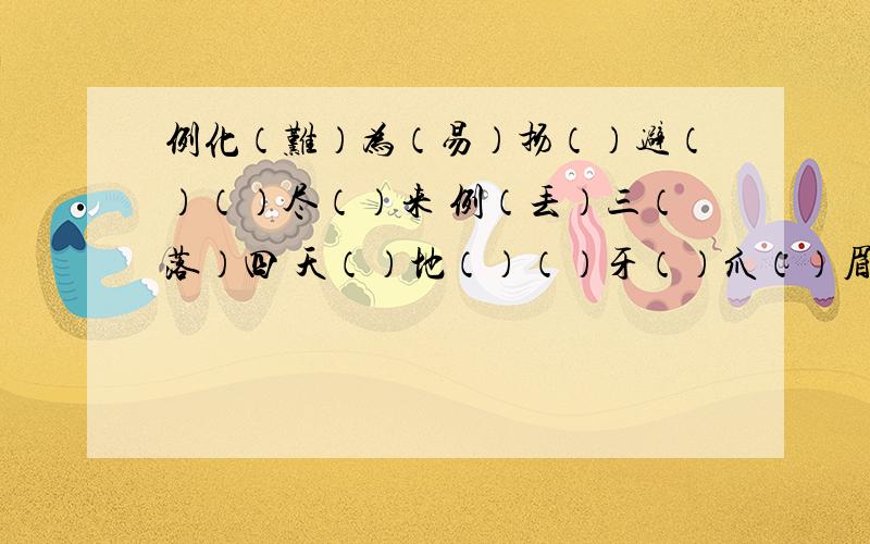 例化（难）为（易）扬（）避（）（）尽（）来 例（丢）三（落）四 天（）地（）（）牙（）爪（）眉（）眼