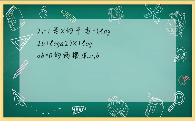 2,-1是X的平方-(log2b+loga2)X+logab=0的两根求a,b