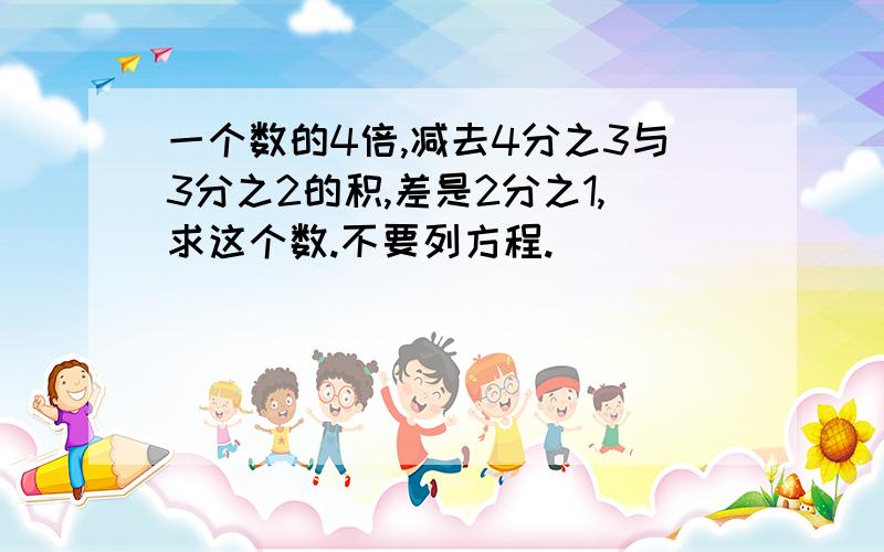 一个数的4倍,减去4分之3与3分之2的积,差是2分之1,求这个数.不要列方程.