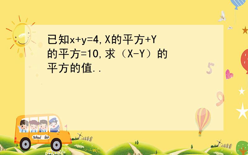 已知x+y=4,X的平方+Y的平方=10,求（X-Y）的平方的值..