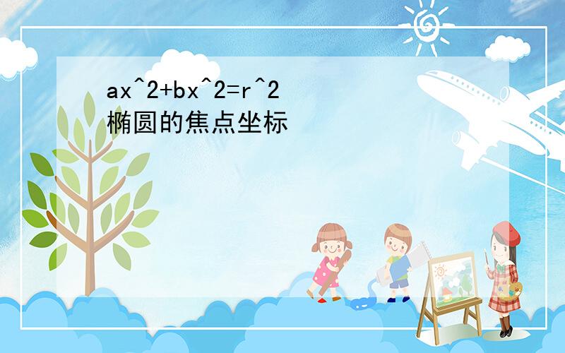 ax^2+bx^2=r^2 椭圆的焦点坐标