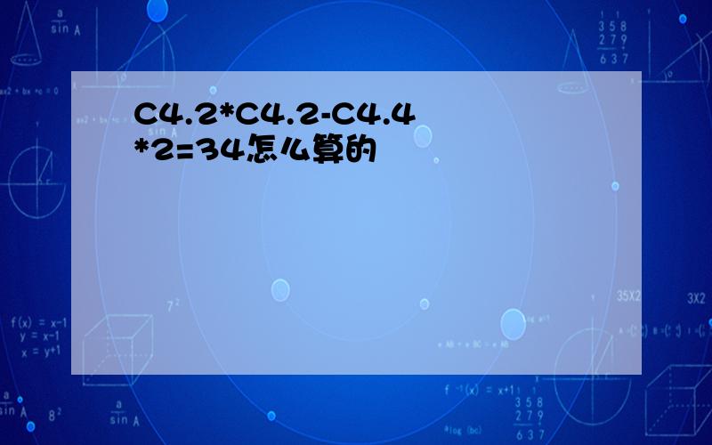 C4.2*C4.2-C4.4*2=34怎么算的