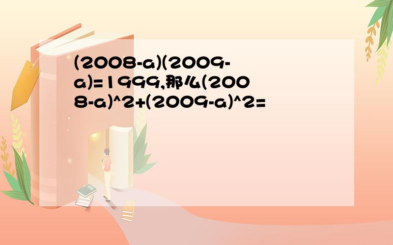 (2008-a)(2009-a)=1999,那么(2008-a)^2+(2009-a)^2=