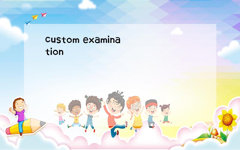 custom examination