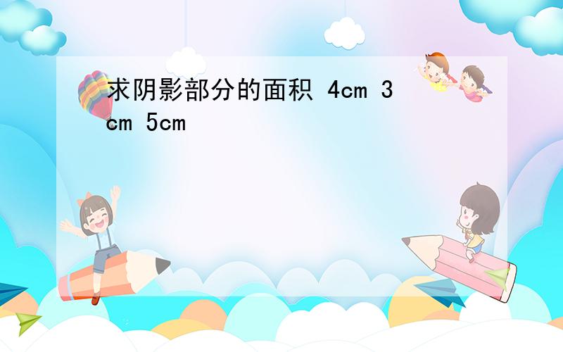 求阴影部分的面积 4cm 3cm 5cm