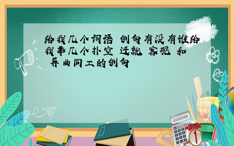 给我几个词语 例句有没有谁给我举几个扑空 迁就 客观 和 异曲同工的例句