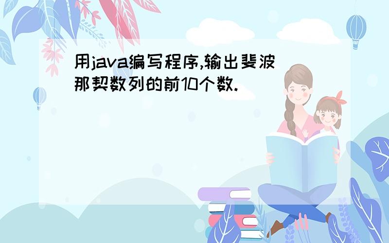 用java编写程序,输出斐波那契数列的前10个数.