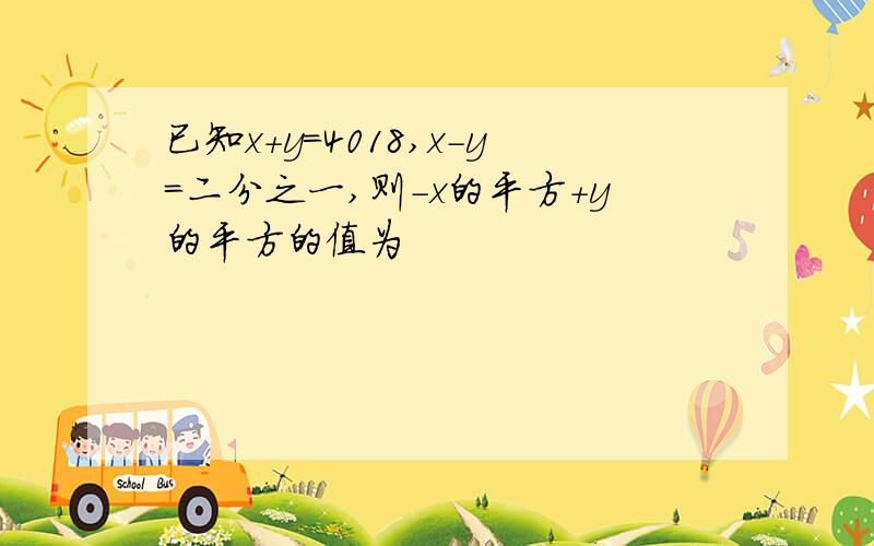 已知x+y=4018,x-y=二分之一,则-x的平方+y的平方的值为