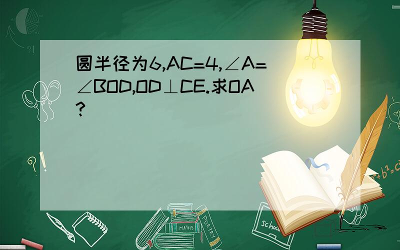 圆半径为6,AC=4,∠A=∠BOD,OD⊥CE.求OA?