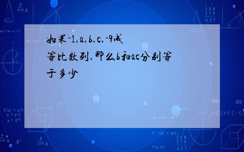 如果-1,a,b,c,-9成等比数列,那么b和ac分别等于多少