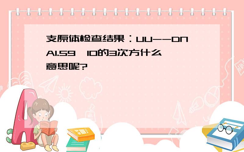 支原体检查结果：UU--DNA1.59*10的3次方什么意思呢?