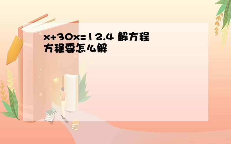 x+30x=12.4 解方程方程要怎么解