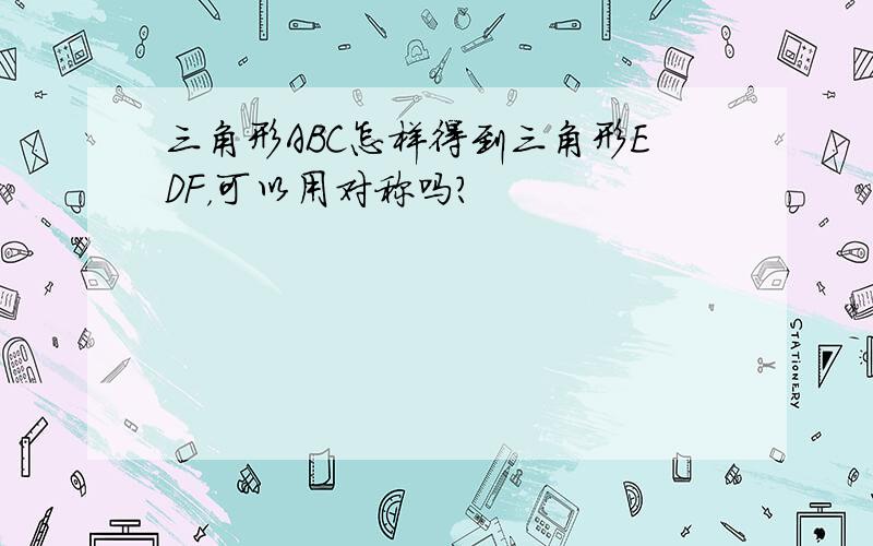 三角形ABC怎样得到三角形EDF，可以用对称吗？