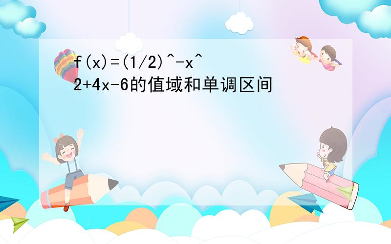 f(x)=(1/2)^-x^2+4x-6的值域和单调区间